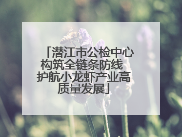 潜江市公检中心构筑全链条防线 护航小龙虾产业高质量发展