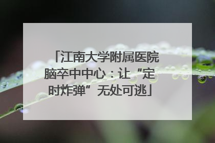 江南大学附属医院脑卒中中心：让“定时炸弹”无处可逃