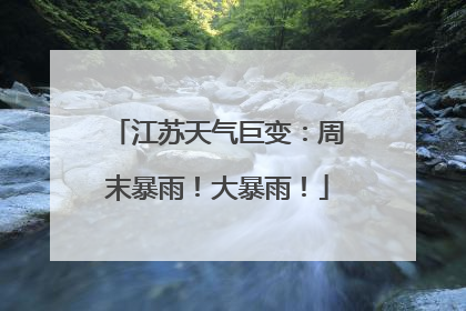江苏天气巨变：周末暴雨！大暴雨！