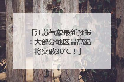 江苏气象最新预报：大部分地区最高温将突破30℃！