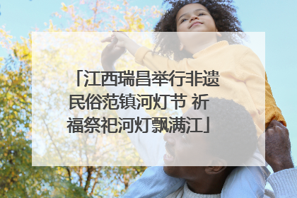江西瑞昌举行非遗民俗范镇河灯节 祈福祭祀河灯飘满江