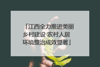 江西全力推进美丽乡村建设 农村人居环境整治成效显著