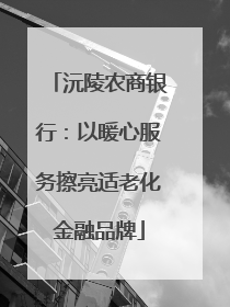 沅陵农商银行：以暖心服务擦亮适老化金融品牌