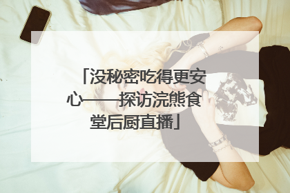 没秘密吃得更安心——探访浣熊食堂后厨直播