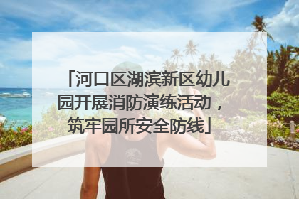 河口区湖滨新区幼儿园开展消防演练活动，筑牢园所安全防线