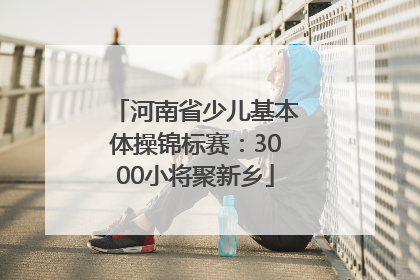 河南省少儿基本体操锦标赛：3000小将聚新乡