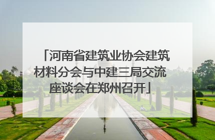 河南省建筑业协会建筑材料分会与中建三局交流座谈会在郑州召开