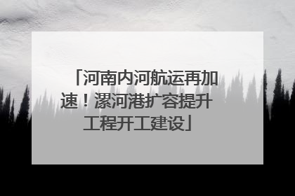 河南内河航运再加速！漯河港扩容提升工程开工建设