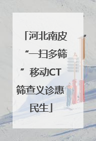 河北南皮“一扫多筛”移动CT筛查义诊惠民生