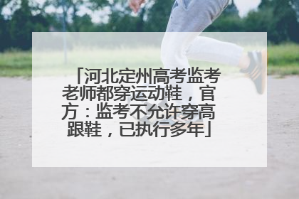 河北定州高考监考老师都穿运动鞋，官方：监考不允许穿高跟鞋，已执行多年