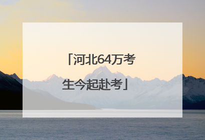 河北64万考生今起赴考