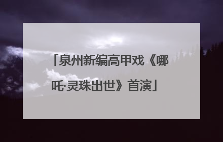 泉州新编高甲戏《哪吒·灵珠出世》首演