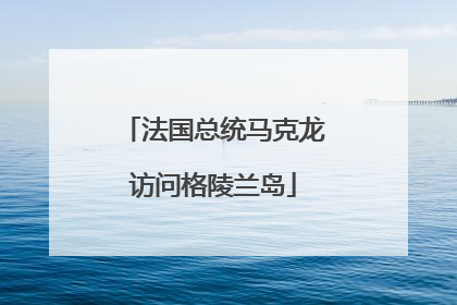 法国总统马克龙访问格陵兰岛