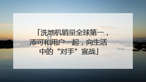 洗地机销量全球第一，添可和用户一起，向生活中的“对手”宣战