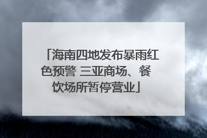 海南四地发布暴雨红色预警 三亚商场、餐饮场所暂停营业