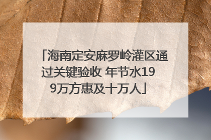海南定安麻罗岭灌区通过关键验收 年节水199万方惠及十万人