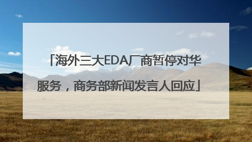 海外三大EDA厂商暂停对华服务，商务部新闻发言人回应