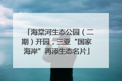 海棠河生态公园（二期）开园，三亚“国家海岸”再添生态名片