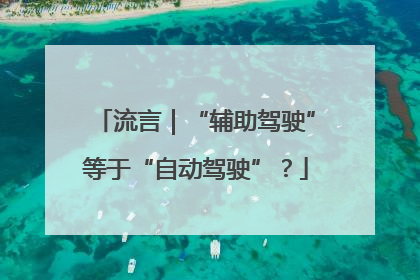 流言｜“辅助驾驶”等于“自动驾驶”？