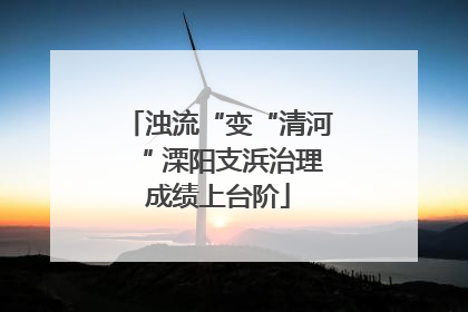 浊流“变“清河“ 溧阳支浜治理成绩上台阶