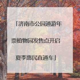 济南市公园通游年票植物园发售点开启夏季惠民直通车