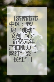 济南市市中区：老厂房“跳动”文创“心” 近亿元年产值助力“网红”变“长红”