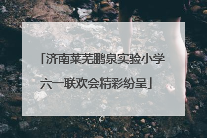 济南莱芜鹏泉实验小学六一联欢会精彩纷呈