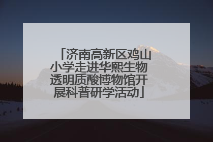 济南高新区鸡山小学走进华熙生物透明质酸博物馆开展科普研学活动