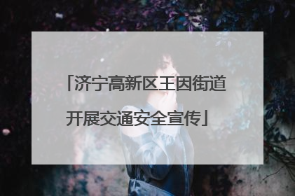 济宁高新区王因街道开展交通安全宣传