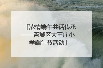 浓情端午共话传承——管城区大王庄小学端午节活动