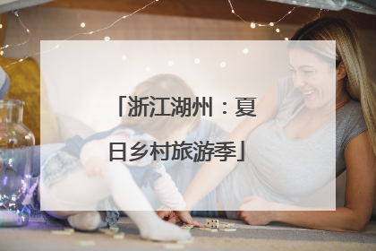 浙江湖州：夏日乡村旅游季