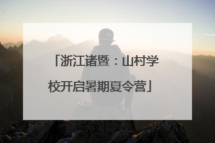浙江诸暨：山村学校开启暑期夏令营