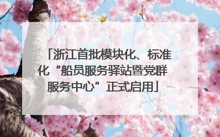 浙江首批模块化、标准化“船员服务驿站暨党群服务中心”正式启用