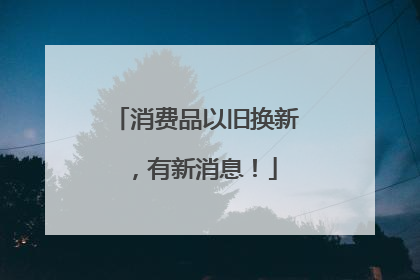 消费品以旧换新，有新消息！