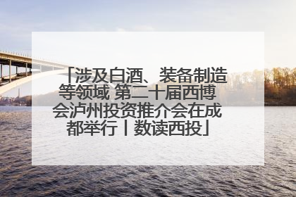 涉及白酒、装备制造等领域 第二十届西博会泸州投资推介会在成都举行丨数读西投
