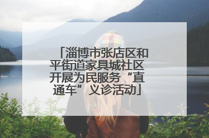 淄博市张店区和平街道家具城社区开展为民服务“直通车”义诊活动