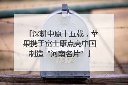 深耕中原十五载，苹果携手富士康点亮中国制造“河南名片”