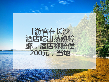 游客在长沙一酒店吃出蒸熟蟑螂，酒店称赔偿200元，当地市监部门介入