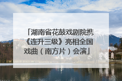 湖南省花鼓戏剧院携《连升三级》亮相全国戏曲（南方片）会演