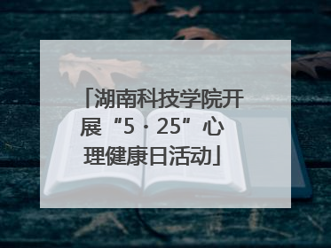湖南科技学院开展“5・25”心理健康日活动