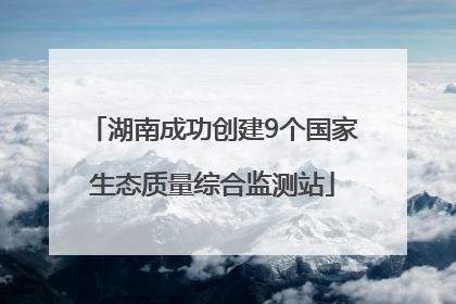 湖南成功创建9个国家生态质量综合监测站