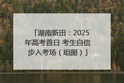 湖南新田：2025年高考首日 考生自信步入考场（组图）