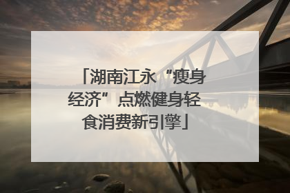 湖南江永“瘦身经济”点燃健身轻食消费新引擎
