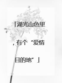 湖光山色里，有个“爱情目的地”