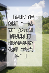 湖北宜昌创新“一站式”多元调解机制 打造矛盾纠纷化解“终点站”