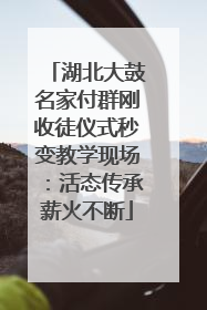 湖北大鼓名家付群刚收徒仪式秒变教学现场：活态传承薪火不断