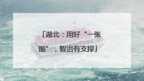 湖北：用好“一张图”，智治有支撑