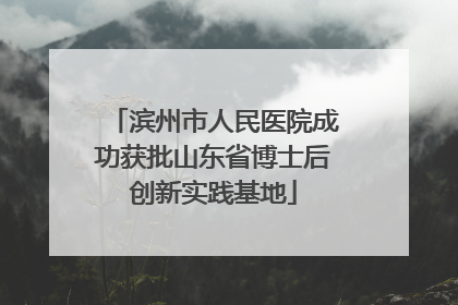 滨州市人民医院成功获批山东省博士后创新实践基地