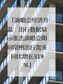 演唱会经济升温：出行数据显示张杰演唱会期间常州出行需求同比增长319%