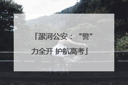 漯河公安：“警”力全开 护航高考